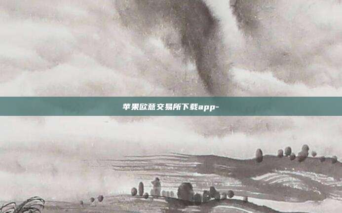 苹果欧意交易所下载app-