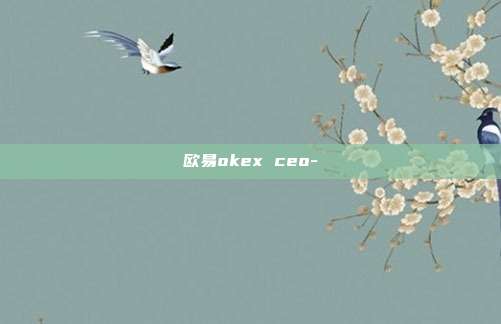 欧易okex ceo-