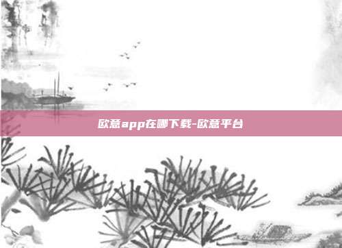 欧意app在哪下载-欧意平台