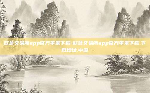 欧意交易所app官方苹果下载-欧意交易所app官方苹果下载.下载地址.中国