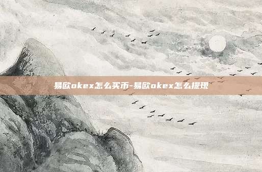 易欧okex怎么买币-易欧okex怎么提现