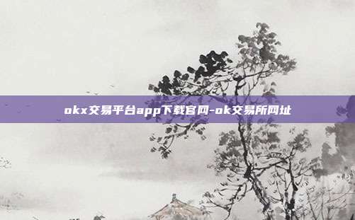 okx交易平台app下载官网-ok交易所网址