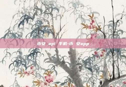 币安 api 手机-币 安app