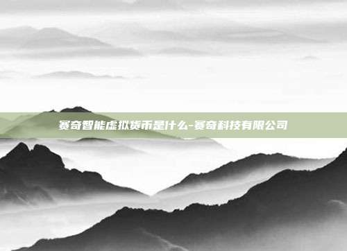 赛奇智能虚拟货币是什么-赛奇科技有限公司