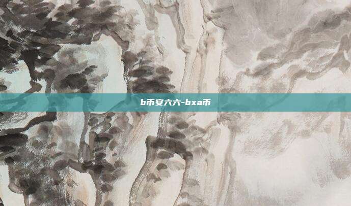 b币安六六-bxa币