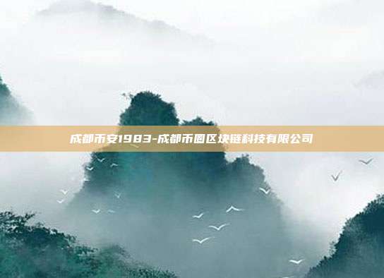 成都币安1983-成都币圈区块链科技有限公司