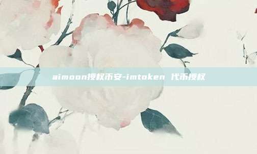 aimoon授权币安-imtoken 代币授权