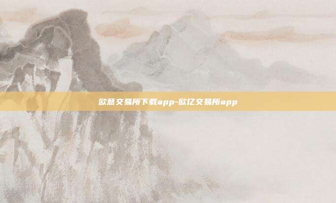 欧意交易所下载app-欧亿交易所app