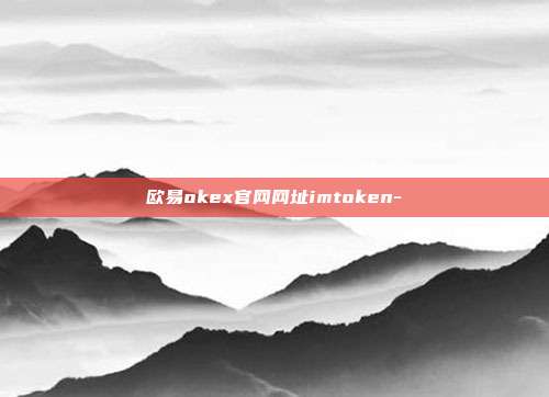 欧易okex官网网址imtoken-