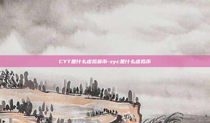 CYT是什么虚拟货币-zyc是什么虚拟币