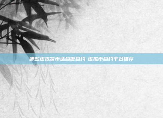 哪些虚拟货币适合做合约-虚拟币合约平台推荐