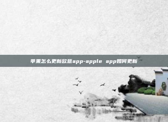 苹果怎么更新欧意app-apple app如何更新