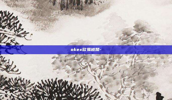 okex欧易被禁-