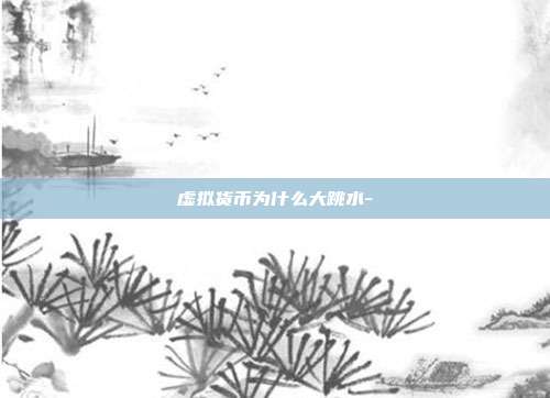 虚拟货币为什么大跳水-