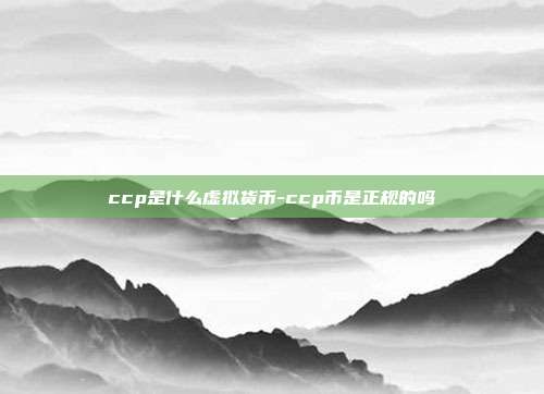 ccp是什么虚拟货币-ccp币是正规的吗