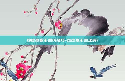 炒虚拟货币合约技巧-炒虚拟币合法吗?