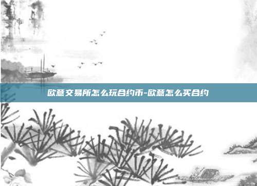 欧意交易所怎么玩合约币-欧意怎么买合约