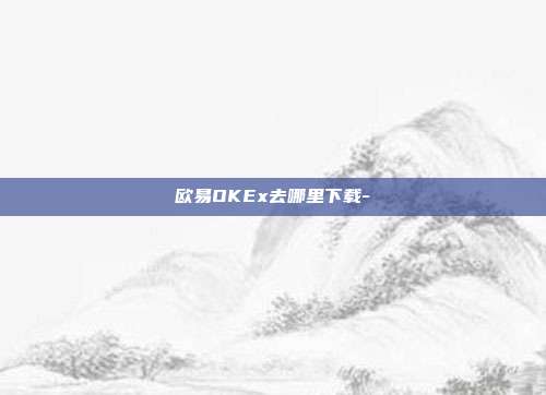 欧易OKEx去哪里下载-