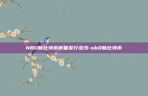 NBO新比特币衡量发行多少-nb0新比特币