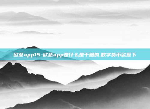 欧意app15-欧意app是什么是干啥的,数字货币欧意下