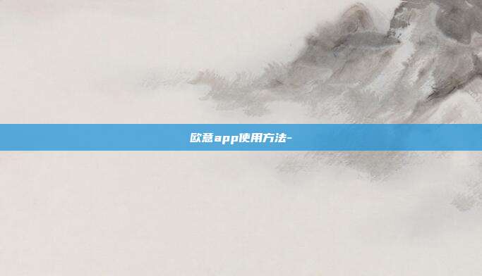 欧意app使用方法-