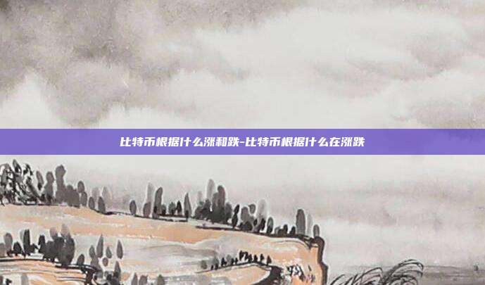 比特币根据什么涨和跌-比特币根据什么在涨跌