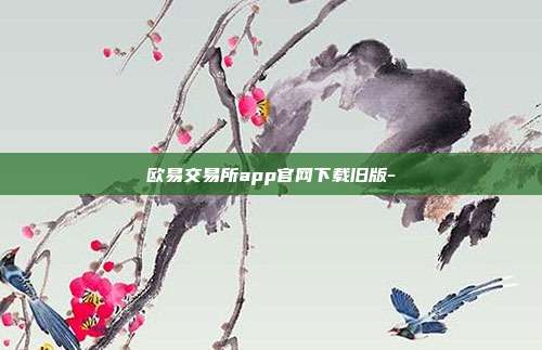 欧易交易所app官网下载旧版-