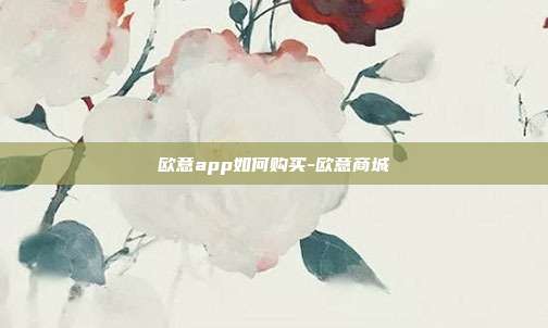 欧意app如何购买-欧意商城