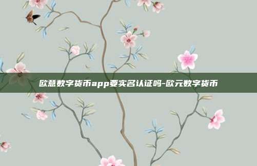 欧意数字货币app要实名认证吗-欧元数字货币