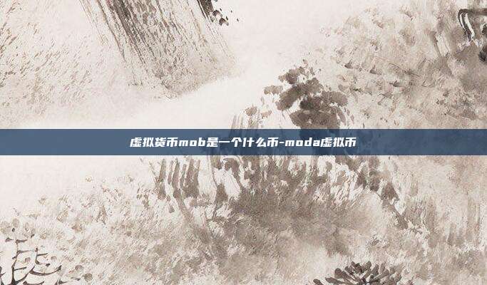 虚拟货币mob是一个什么币-moda虚拟币