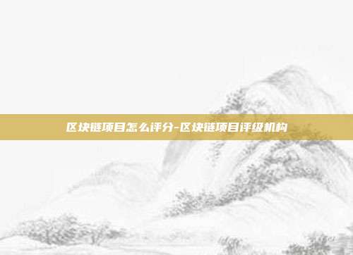 区块链项目怎么评分-区块链项目评级机构