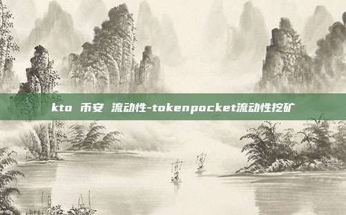 kto 币安 流动性-tokenpocket流动性挖矿