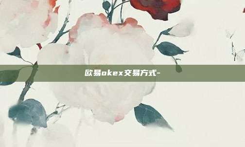 欧易okex交易方式-