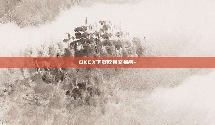 OKEX下载欧易交易所-