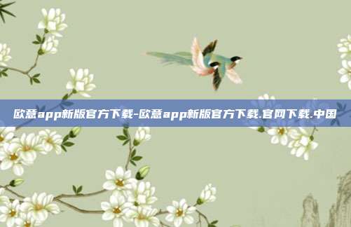 欧意app新版官方下载-欧意app新版官方下载.官网下载.中国