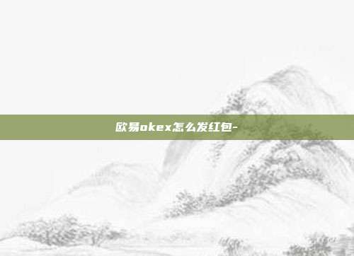 欧易okex怎么发红包-