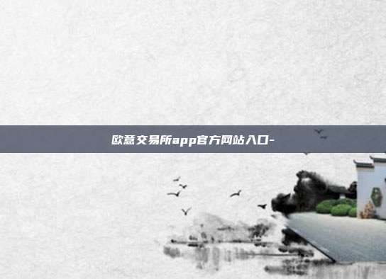 欧意交易所app官方网站入口-