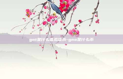 gnt是什么虚拟货币-gno是什么币