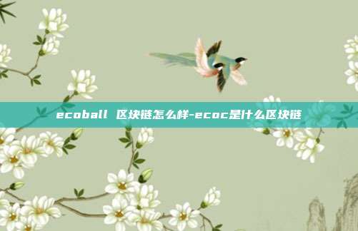 ecoball 区块链怎么样-ecoc是什么区块链