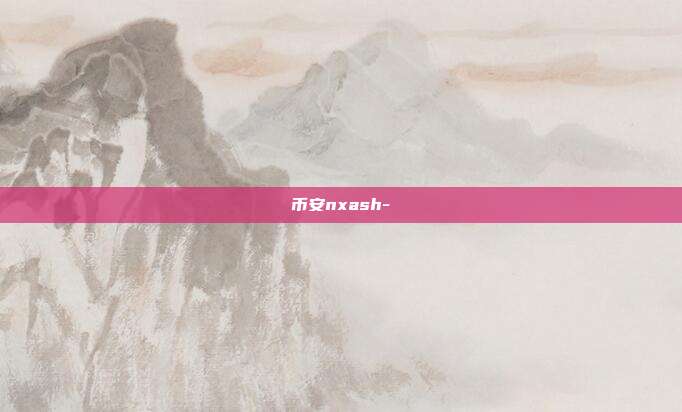 币安nxash-