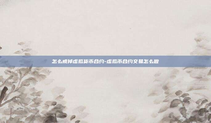 怎么戒掉虚拟货币合约-虚拟币合约交易怎么做