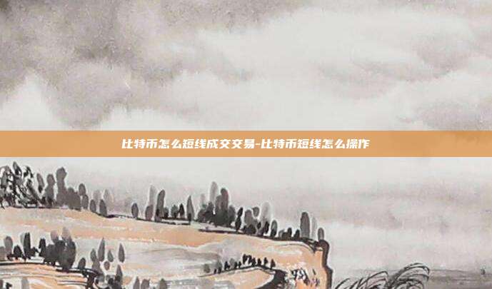 比特币怎么短线成交交易-比特币短线怎么操作