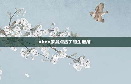 okex欧易点击了陌生链接-