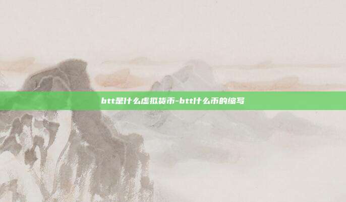 btt是什么虚拟货币-btt什么币的缩写