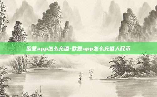 欧意app怎么充值-欧意app怎么充值人民币