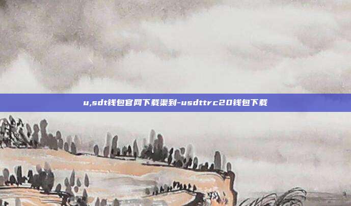 u,sdt钱包官网下载渠到-usdttrc20钱包下载