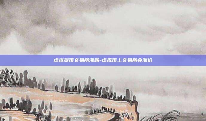 虚拟货币交易所涨跌-虚拟币上交易所会涨价