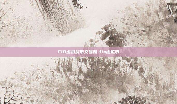 FID虚拟货币交易所-fis虚拟币