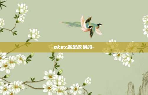 okex就是欧易吗-