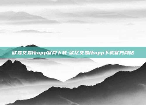 欧易交易所app官网下载-欧亿交易所app下载官方网站